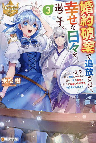 婚約破棄で追放されて、幸せな日々を過ごす。 ……え?私が世界に一人しか居ない水の聖女?あ、今更泣きつかれても、知りませんけど? 3／末松樹【1000円以上送料無料】