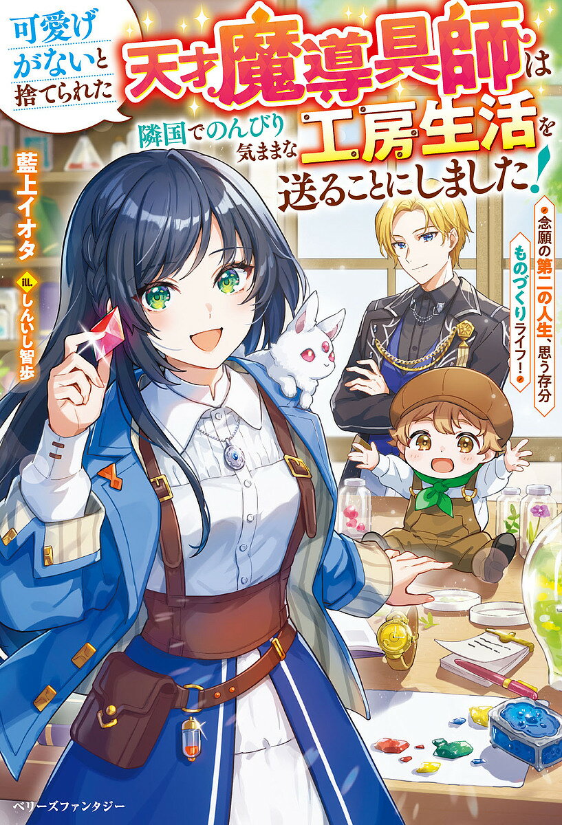 【送料無料】可愛げがないと捨てられた天才魔導具師は隣国でのんびり気ままな工房生活を送ることにしました! 念願の第二の人生、思う存分ものづくりライフ!／藍上イオタ