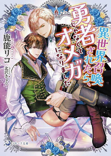 Kadokawa Beans Library - 【送料無料】異世界召喚されたら、勇者じゃなくてオメガになりました／鹿能リコ