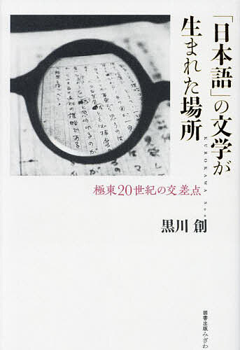 【送料無料】「日本語」の文学が生まれた場所 極東20世紀の交差点／黒川創