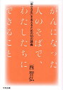 がんになった人のそばで、わたしたちにできること 「幸せな生」を支えるための10の講義/西智弘【1000円以上送料無料】