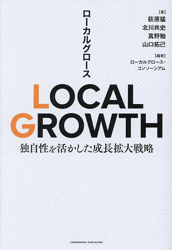 LOCAL GROWTH 独自性を活かした成長拡大戦略／荻原猛／ローカルグロース・コンソーシアム【1000円以上送料無料】