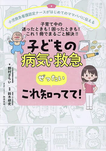 子どもの病気・救急ぜったいこれ知ってて! 小児救急看護認定ナースがはじめてのママパパに伝える 子育て中の迷ったときも!困ったときも!これ1冊でまるごと解決!!／野村さちい／鈴木研史／みほはは【1000円以上送料無料】