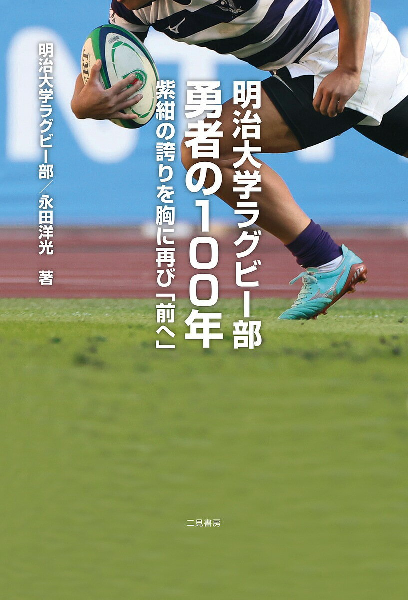 明治大学ラグビー部勇者の100年 紫紺の誇りを胸に再び 前へ ／明治大学ラグビー部／永田洋光【1000円以上送料無料】