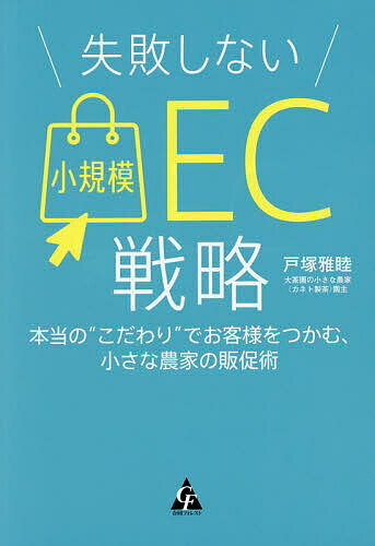 【送料無料】失敗しない小規模EC戦略 本当の“こだわり”でお客様をつかむ、小さな農家の販促術/戸塚雅睦