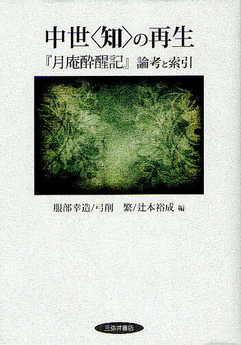 中世〈知〉の再生 『月庵酔醒記』論考と索引／服部幸造／弓削繁／辻本裕成【1000円以上送料無料】