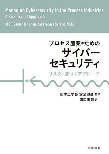 プロセス産業のためのサイバーセキュリティ リスクに基づくアプローチ／CCPS（CenterforChemicalProcessSafety）AIChE／化学工学会安全部会／浜口孝司【1000円以上送料無料】