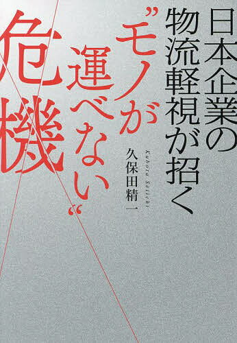 日本企業の物流軽視が招く“モノが運べない”危機／久保田精一【1000円以上送料無料】