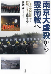 南京大虐殺から雲南戦へ 日本の中国侵略から敗戦に至る足跡を巡る/青木茂【1000円以上送料無料】