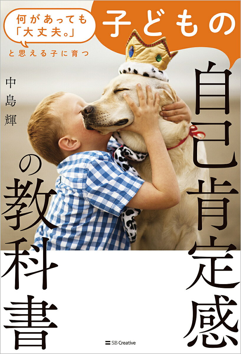 子どもの自己肯定感の教科書 何があっても「大丈夫。」と思える子に育つ／中島輝【1000円以上送料無料】 1