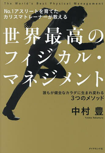 世界最高のフィジカル・マネジメント No.1アスリートを育てたカリスマトレーナーが教える 誰もが健全なカラダに生まれ変わる3つのメソッド／中村豊【1000円以上送料無料】