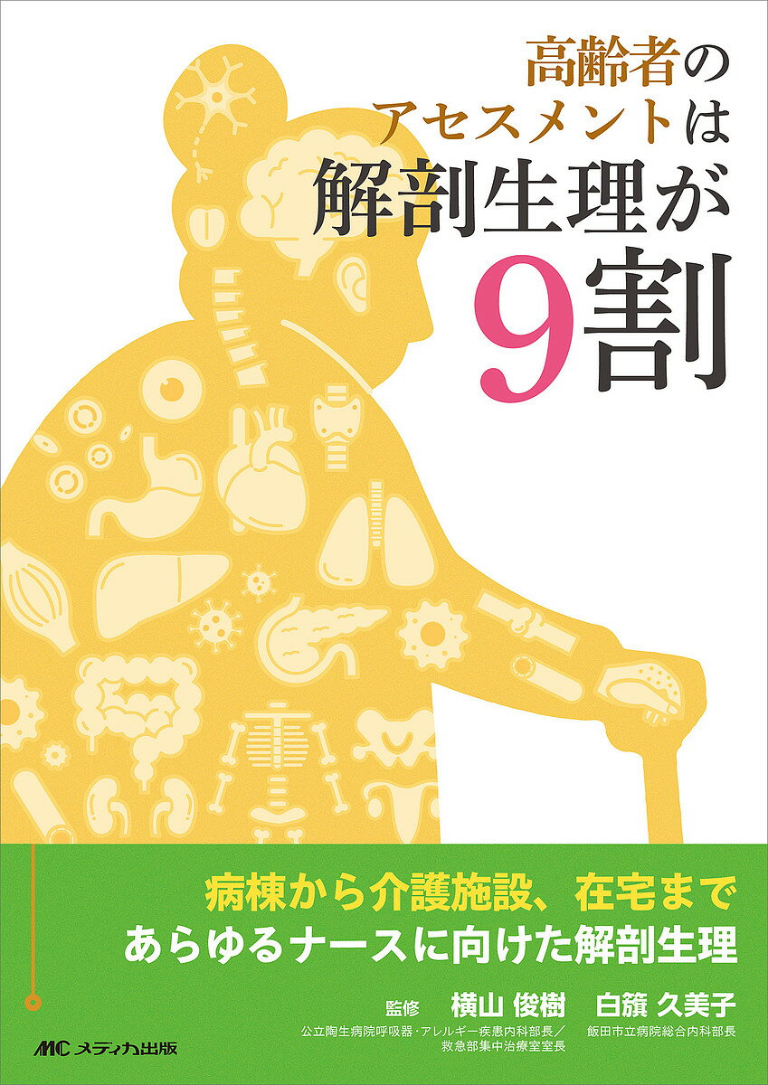 高齢者のアセスメントは解剖生理が9割 病棟から介護施設、在宅まであらゆるナースに向けた解剖生理／横山俊樹／白籏久美子【1000円以上送料無料】