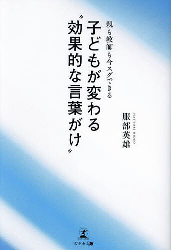 【送料無料】親も教師も今スグできる子どもが変わる“効果的な言葉がけ”／服部英雄