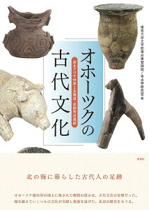 オホーツクの古代文化 東北アジア世界と北海道・史跡常呂遺跡/東京大学文学部常呂実習施設/東京大学文学部考古学研究室【1000円以上送料無料】