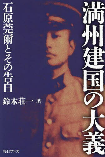 満州建国の大義 石原莞爾とその告白／鈴木荘一【1000円以上送料無料】