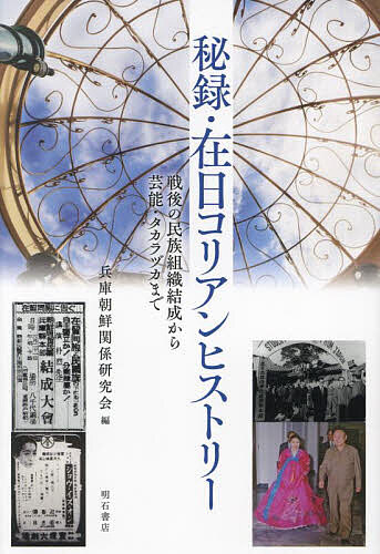 【送料無料】秘録・在日コリアンヒストリー 戦後の民族組織結成から芸能・タカラヅカまで／兵庫朝鮮関係研究会