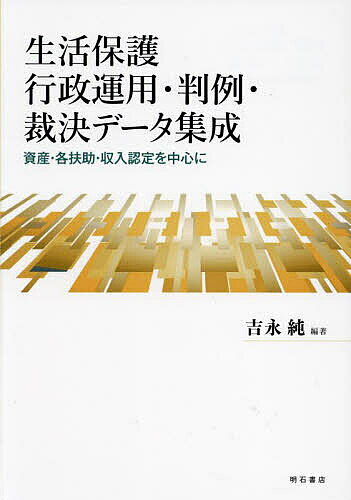 生活保護行政運用・判例・裁決データ集成 資産・各扶助・収入認定を中心に／吉永純【1000円以上送料無料】