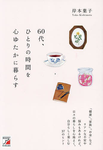 【送料無料】60代、ひとりの時間を心ゆたかに暮らす 「健康」「家族」「お金」などリアルな不安や悩みもあるけれど、日々の暮らしを心地よく、自分らしく楽しむ37のヒント／岸本葉子