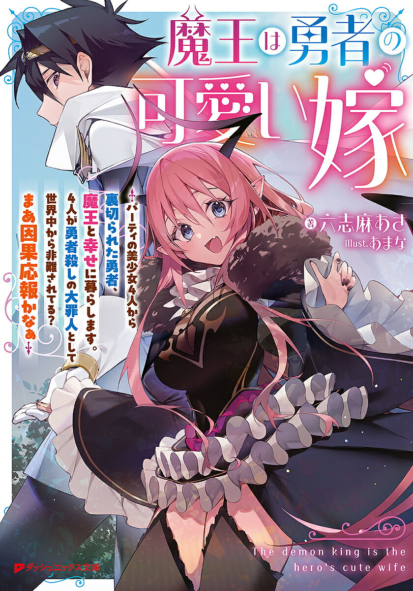【送料無料】魔王は勇者の可愛い嫁 パーティの美少女4人から裏切られた勇者、魔王と幸せに暮らします。4人が勇者殺しの大罪人として世界中から非難されてる?まあ因果応報かなぁ／六志麻あさ