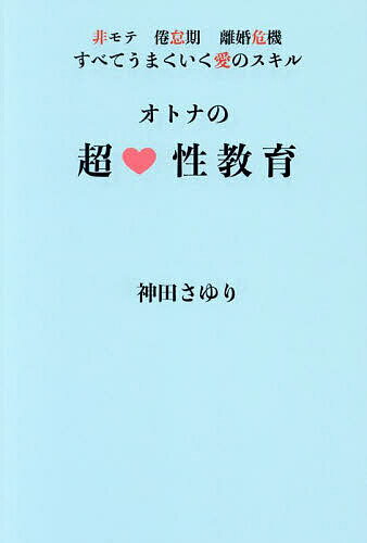 オトナの超性教育 非モテ、倦怠期、離婚危機すべてうまくいく愛のスキル／神田さゆり【1000円以上送料無料】