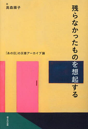 残らなかったものを想起する 「あの日」の災害アーカイブ論／高森順子【1000円以上送料無料】