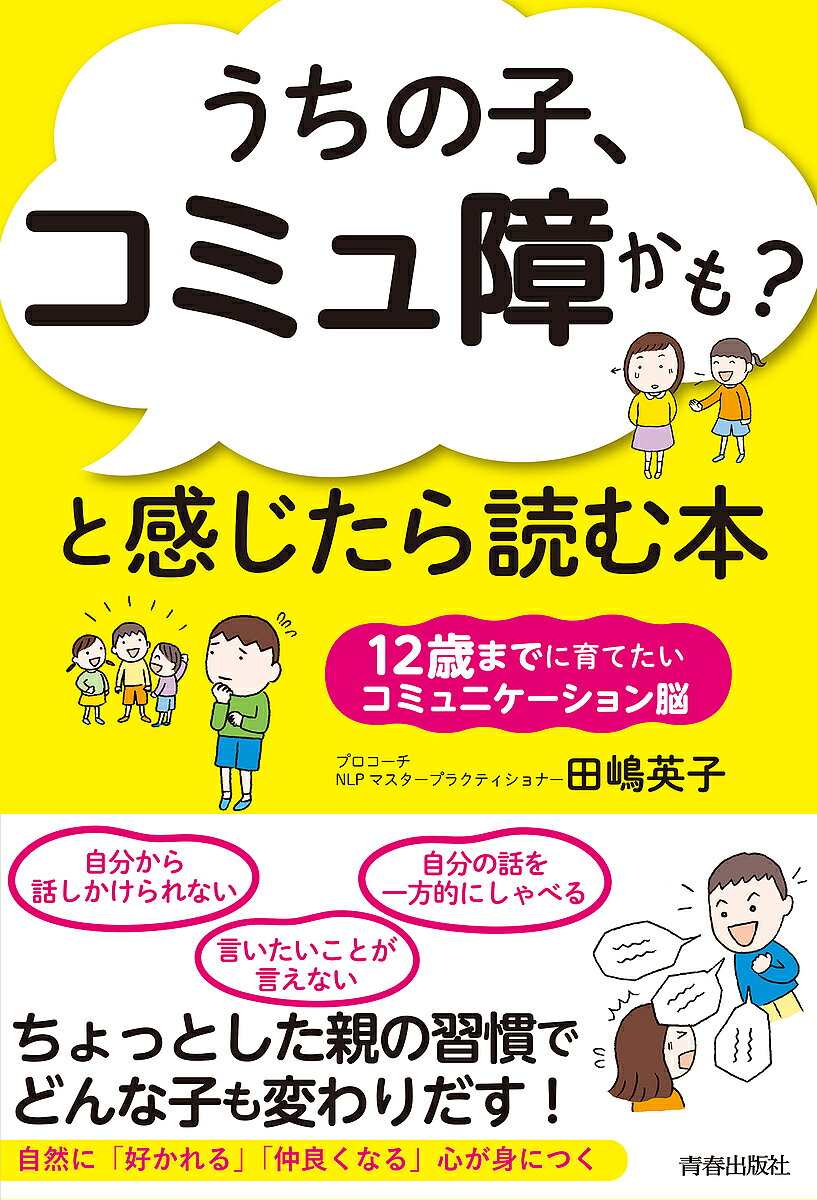 【送料無料】うちの子、コミュ障かも?と感じたら読む本 12歳までに育てたいコミュニケーション脳／田嶋英子