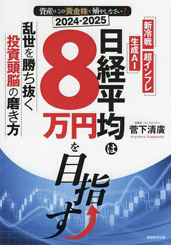 【送料無料】日経平均は8万円を目指す 乱世を勝ち抜く投資頭脳の磨き方 資産はこの「黄金株」で殖やしなさい! 2024-2025/菅下清廣