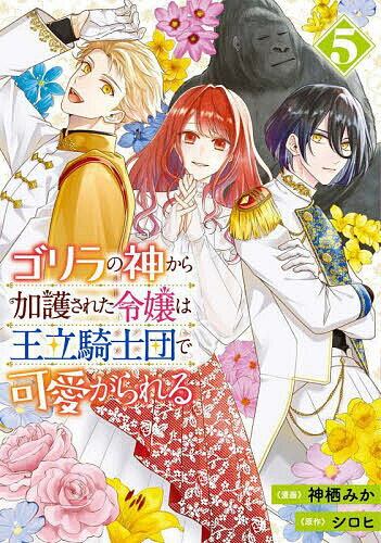【送料無料】ゴリラの神から加護された令嬢は王立騎士団で可愛がられる 5／神栖みか／シロヒ