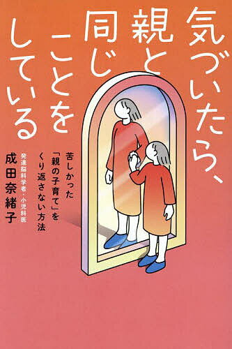 【送料無料】気づいたら、親と同じことをしている 苦しかった「親の子育て」をくり返さない方法／成田..