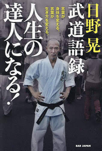 日野晃武道語録人生の達人になる! 言葉が身体を変える。言葉が生き方を変える。／日野晃