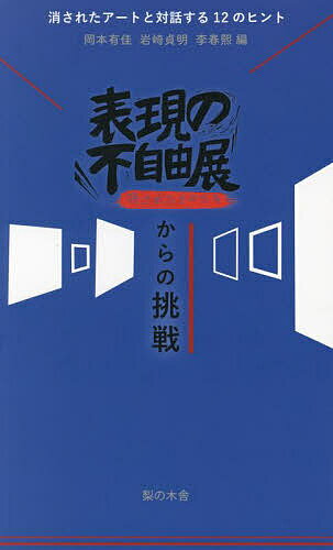 表現の不自由展消されたものたちからの挑戦 消されたアートと対話する12のヒント／岡本有佳／岩崎貞明／李春熙【1000円以上送料無料】