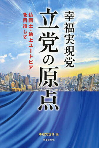 【送料無料】幸福実現党立党の原点 仏国土・地上ユートピアを目指して／幸福実現党