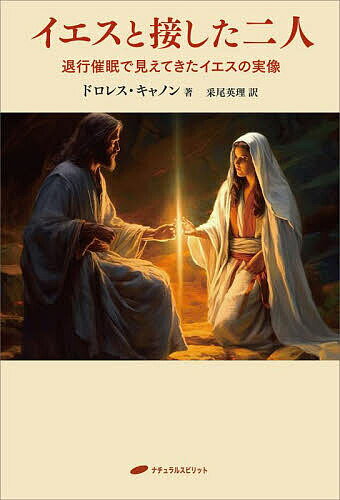 イエスと接した二人 退行催眠で見えてきたイエスの実像／ドロレス・キャノン／采尾英理【1000円以上送料無料】