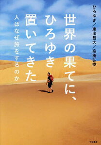 世界の果てに、ひろゆき置いてきた 人はなぜ旅をするのか/ひろゆき/東出昌大/高橋弘樹【1000円以上送料無料】