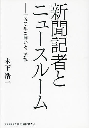 【送料無料】新聞記者とニュースルーム 一五〇年の闘いと、妥協／木下浩一