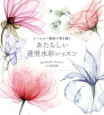 あたらしい透明水彩レッスン シースルー描画で花を描く/オルガ・ケルシュ/森本美樹【1000円以上送料無料】