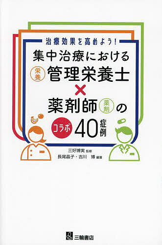 【送料無料】集中治療における〈栄養〉管理栄養士×薬剤師〈薬剤〉のコラボ40症例 治療効果を高めよう!／三好博実／長尾晶子／吉川博
