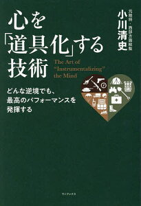 心を「道具化」する技術 どんな逆境でも、最高のパフォーマンスを発揮する/小川清史【1000円以上送料無料】