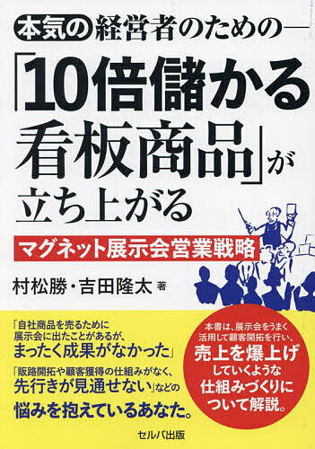 【送料無料】本気の経営者のための-「10倍儲かる看板商品」が立ち上がるマグネット展示会営業戦略／村松勝／吉田隆太