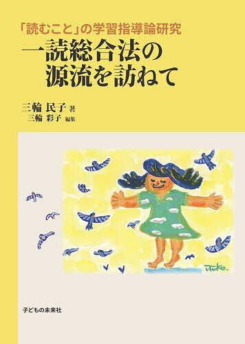 【送料無料】一読総合法の源流を訪ねて 「読むこと」の学習指導論研究／三輪民子／三輪彩子