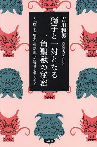 【送料無料】獅子と一対となる一角聖獣の秘密 「獅子と狛犬」が誕生した背景を考えた／吉川和男