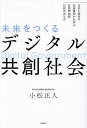 未来をつくるデジタル共創社会 日本と海外の先進事例から学ぶ住民参加型行政のあり方/小松正人【1000円以上送料無料】