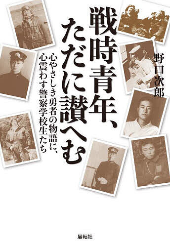 【送料無料】戦時青年、ただに讃へむ 心やさしき勇者の物語に、心震わす警察学校生たち／野口次郎