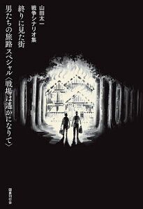 終りに見た街 男たちの旅路スペシャル〈戦場は遙かになりて〉 山田太一戦争シナリオ集/山田太一【1000円以上送料無料】