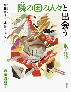 隣の国の人々と出会う 韓国語と日本語のあいだ/斎藤真理子【1000円以上送料無料】