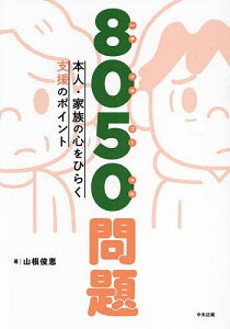 8050問題 本人・家族の心をひらく支援のポイント/山根俊恵【1000円以上送料無料】