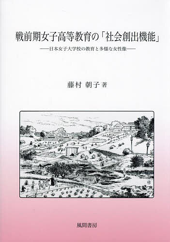【送料無料】戦前期女子高等教育の「社会創出機能」 日本女子大学校の教育と多様な女性像／藤村朝子