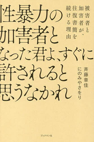 性暴力の加害者となった君よ、すぐに許されると思うなかれ 被害者と加害者が、往復書簡を続ける理由／斉藤章佳／にのみやさをり【1000円以上送料無料】