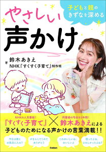 【送料無料】子どもと親のきずなを深めるやさしい声かけ/鈴木あきえ/NHK『すくすく子育て』制作班