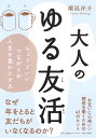 大人のゆる友活 ちょうどいいつながりが人生を豊かにする/潮凪洋介【1000円以上送料無料】